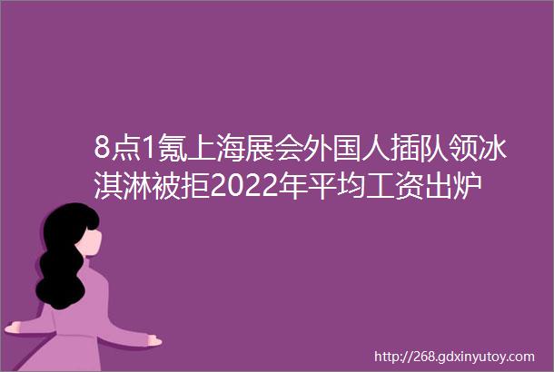 8点1氪上海展会外国人插队领冰淇淋被拒2022年平均工资出炉中公教育回应网传888万定制课